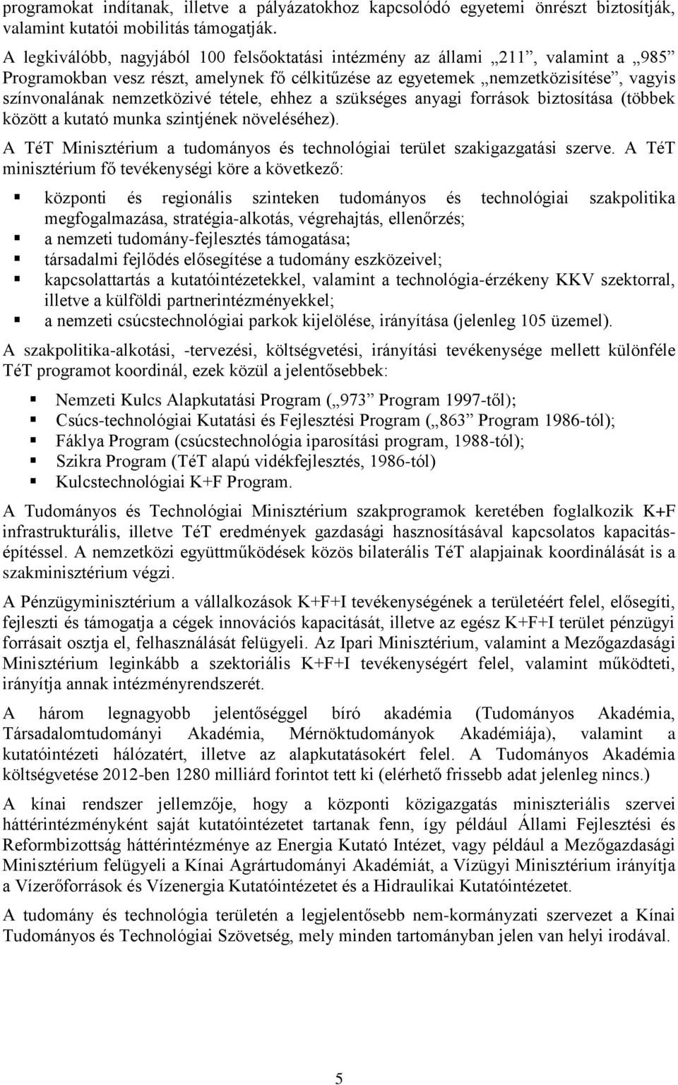 tétele, ehhez a szükséges anyagi források biztosítása (többek között a kutató munka szintjének növeléséhez). A TéT Minisztérium a tudományos és technológiai terület szakigazgatási szerve.