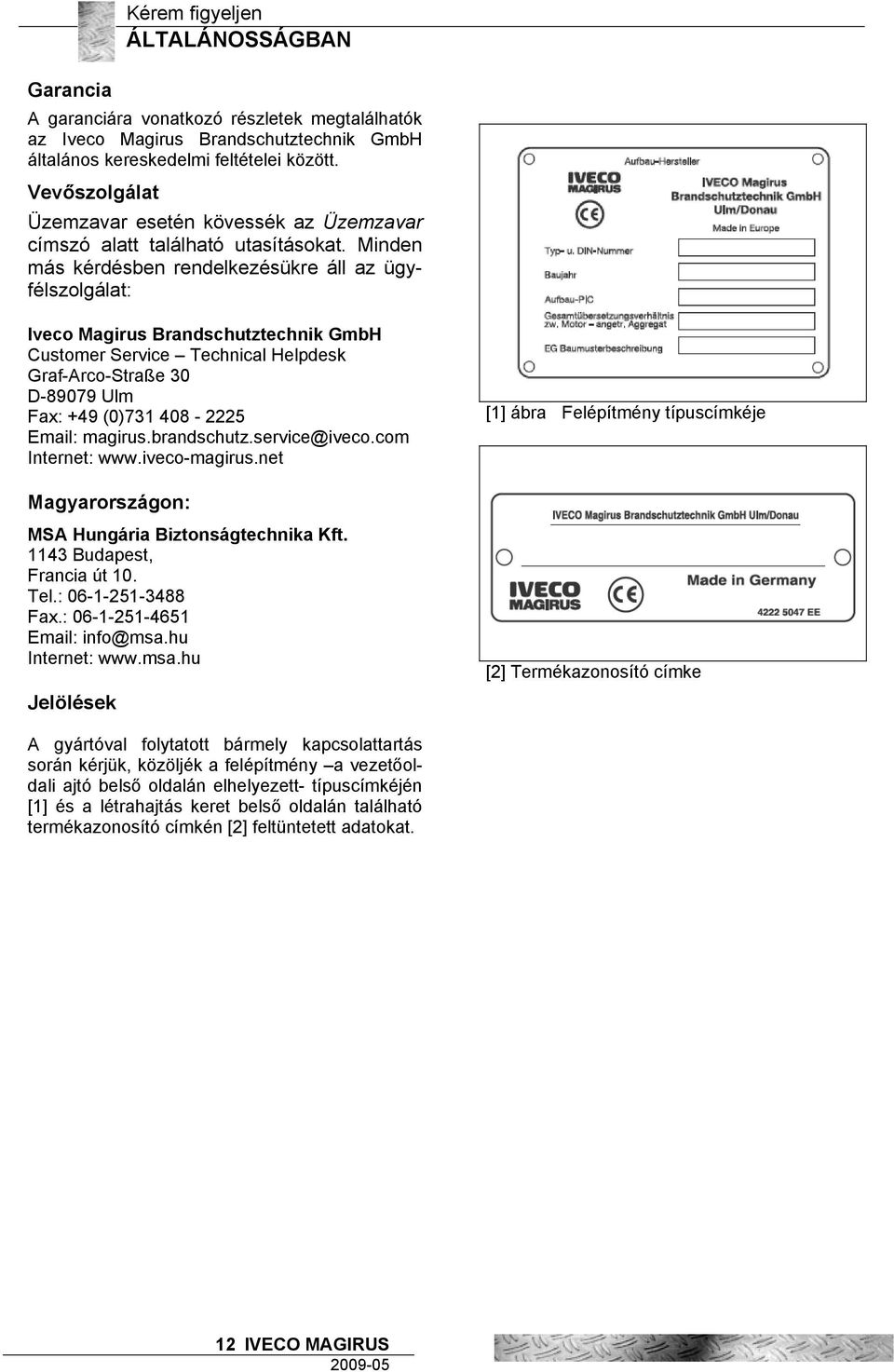 Minden más kérdésben rendelkezésükre áll az ügyfélszolgálat: Iveco Magirus Brandschutztechnik GmbH Customer Service Technical Helpdesk Graf-Arco-Straße 30 D-89079 Ulm Fax: +49 (0)731 408-2225 Email: