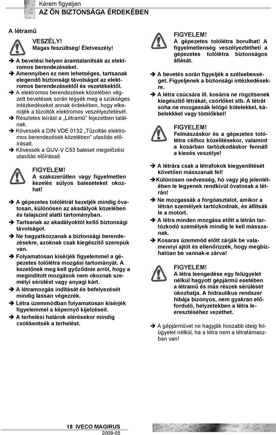 A elektromos berendezések közelében végzett bevetések során tegyék meg a szükséges intézkedéseket annak érdekében, hogy elkerüljék a tűzoltók elektromos veszélyeztetését.