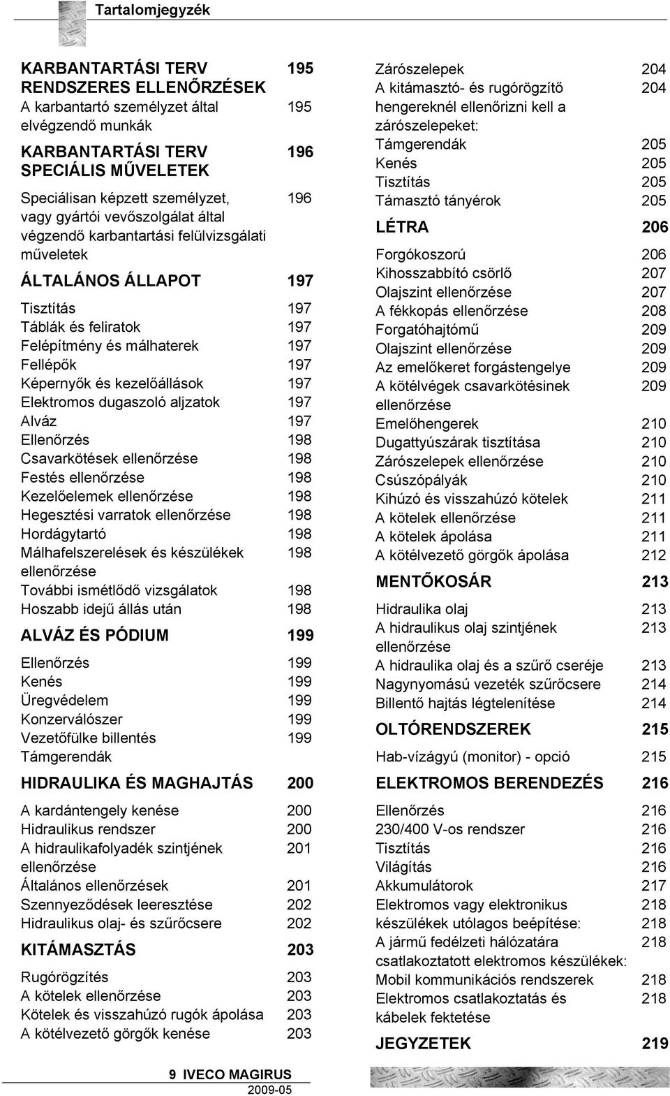 kezelőállások 197 Elektromos dugaszoló aljzatok 197 Alváz 197 Ellenőrzés 198 Csavarkötések ellenőrzése 198 Festés ellenőrzése 198 Kezelőelemek ellenőrzése 198 Hegesztési varratok ellenőrzése 198