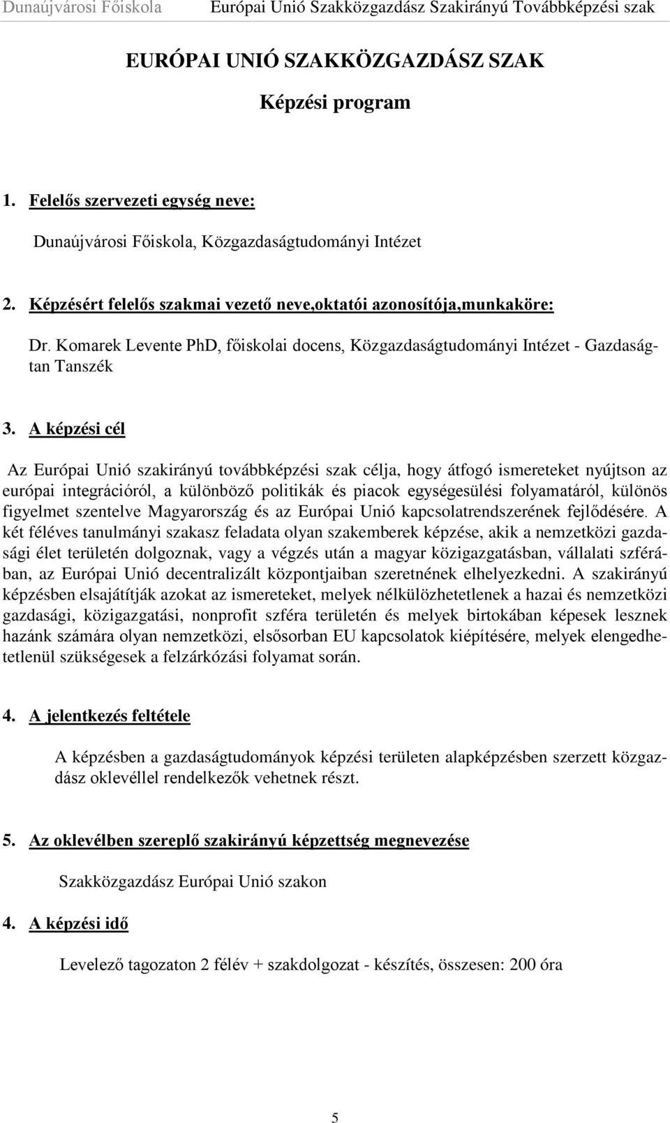 A képzési cél Az Európai Unió szakirányú továbbképzési szak célja, hogy átfogó ismereteket nyújtson az európai integrációról, a különböző politikák és piacok egységesülési folyamatáról, különös