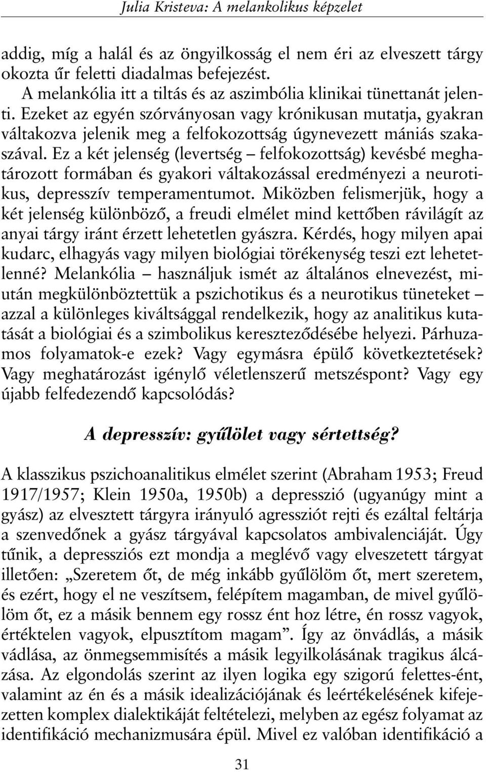 Ezeket az egyén szórványosan vagy krónikusan mutatja, gyakran váltakozva jelenik meg a felfokozottság úgynevezett mániás szakaszával.