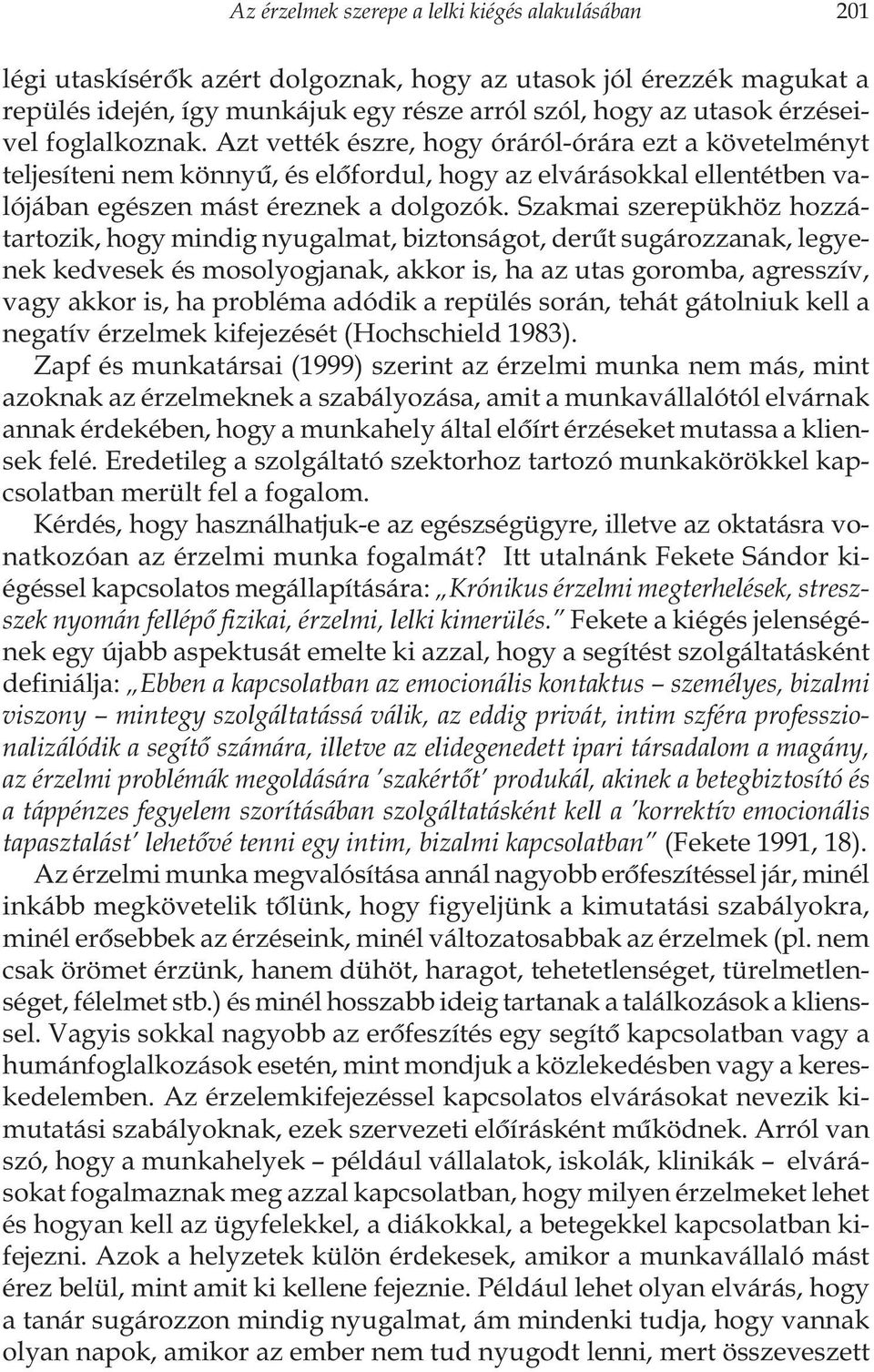 Szakmai szerepükhöz hozzátartozik, hogy mindig nyugalmat, biztonságot, derût sugározzanak, legyenek kedvesek és mosolyogjanak, akkor is, ha az utas goromba, agresszív, vagy akkor is, ha probléma