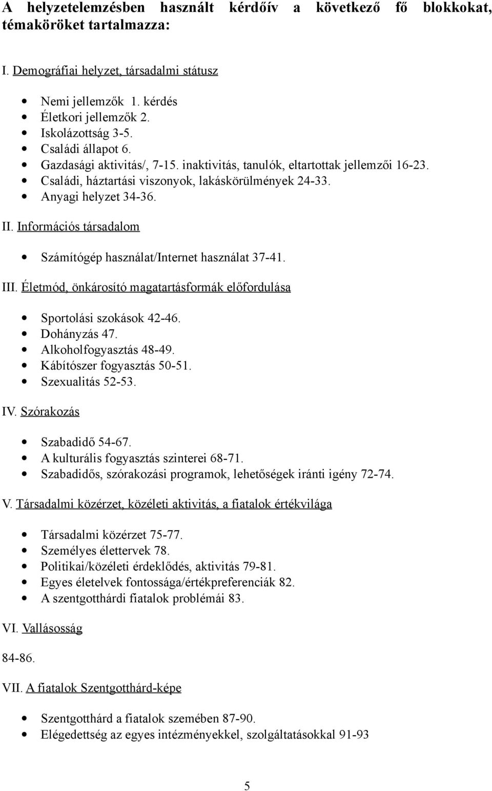 Információs társadalom Számítógép használat/internet használat 37-41. III. Életmód, önkárosító magatartásformák előfordulása Sportolási szokások 42-46. Dohányzás 47. Alkoholfogyasztás 48-49.