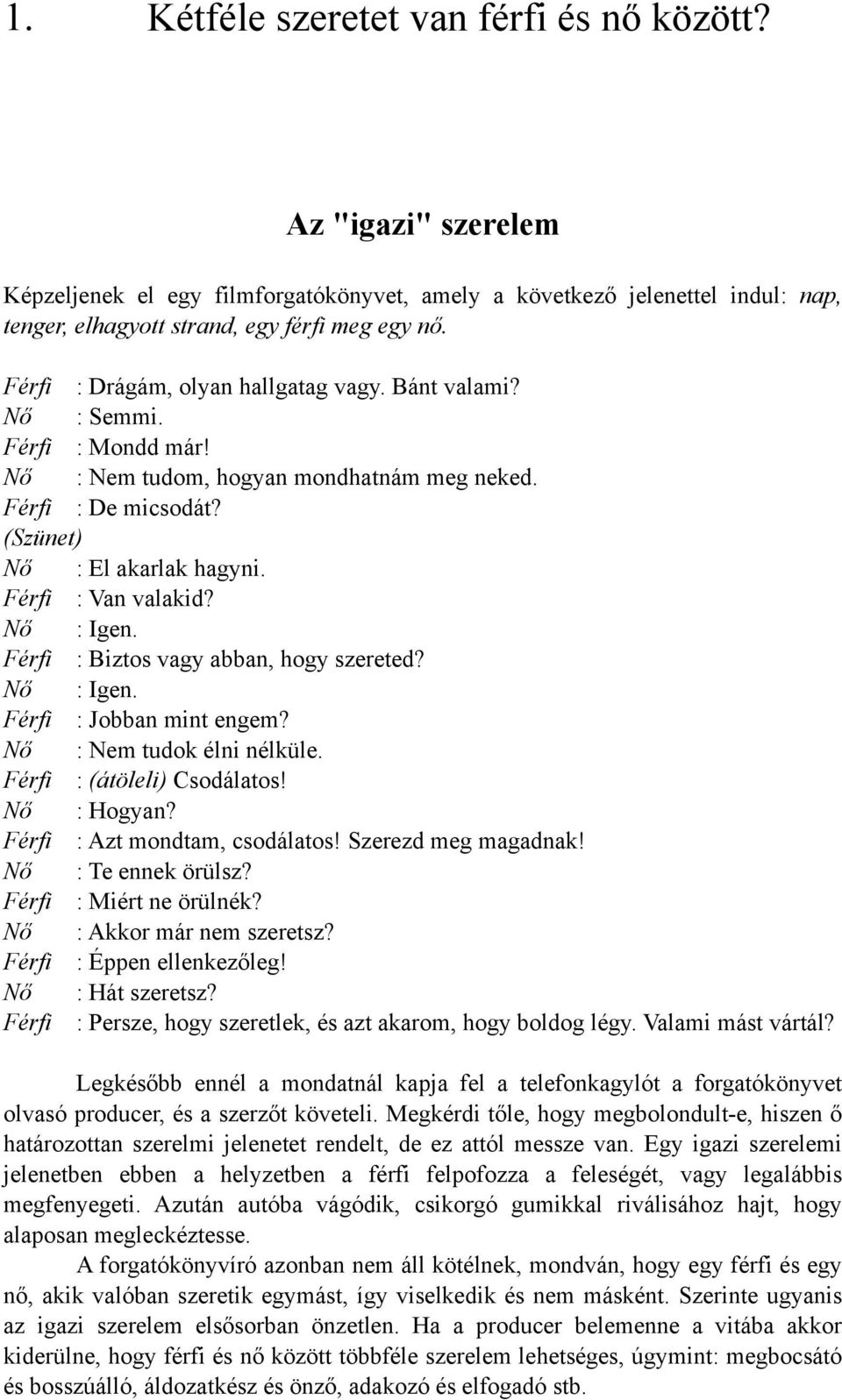 Férfi : Van valakid? Nő : Igen. Férfi : Biztos vagy abban, hogy szereted? Nő : Igen. Férfi : Jobban mint engem? Nő : Nem tudok élni nélküle. Férfi : (átöleli) Csodálatos! Nő : Hogyan?