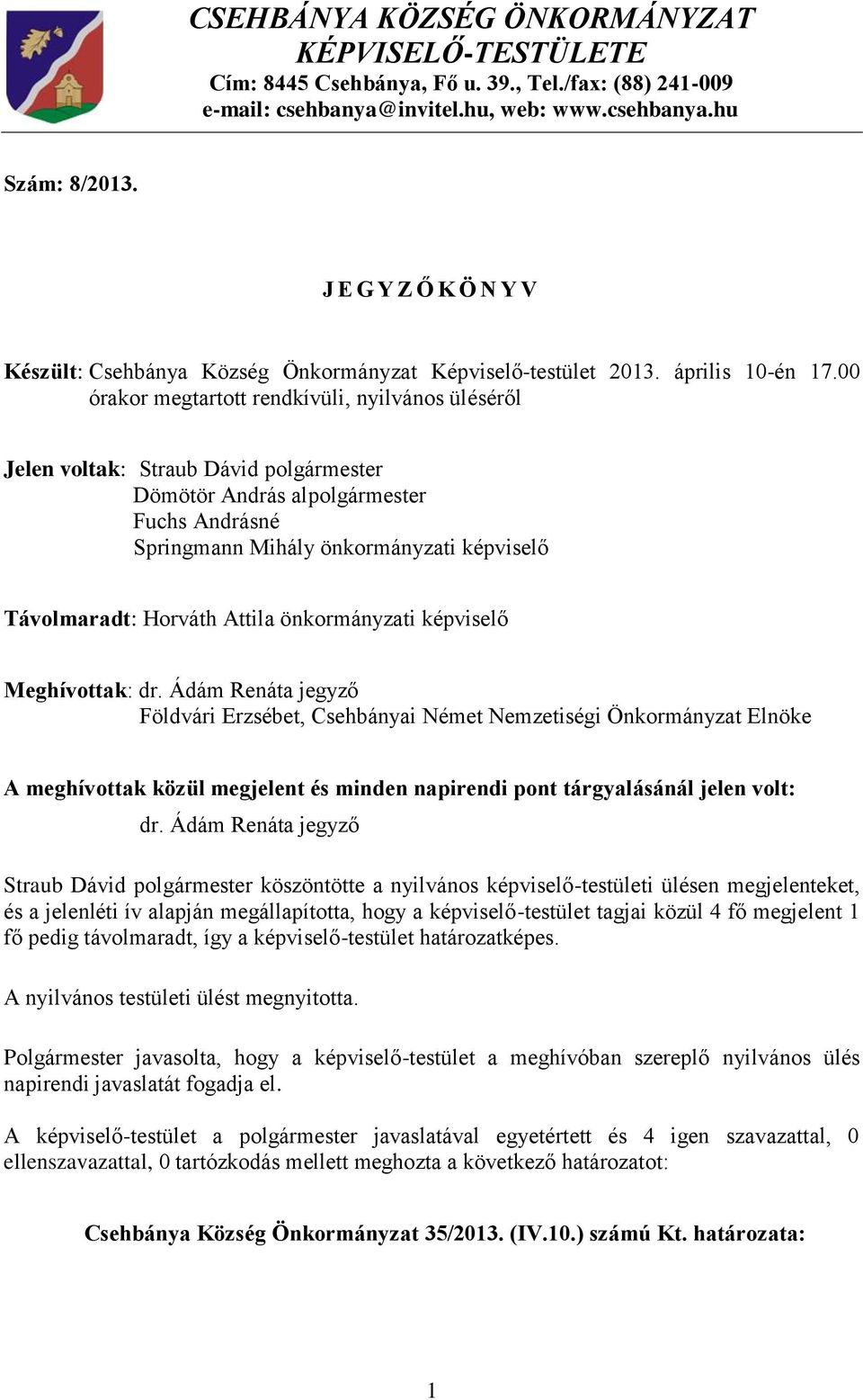 00 órakor megtartott rendkívüli, nyilvános üléséről Jelen voltak: Straub Dávid polgármester Dömötör András alpolgármester Fuchs Andrásné Springmann Mihály önkormányzati képviselő Távolmaradt: Horváth