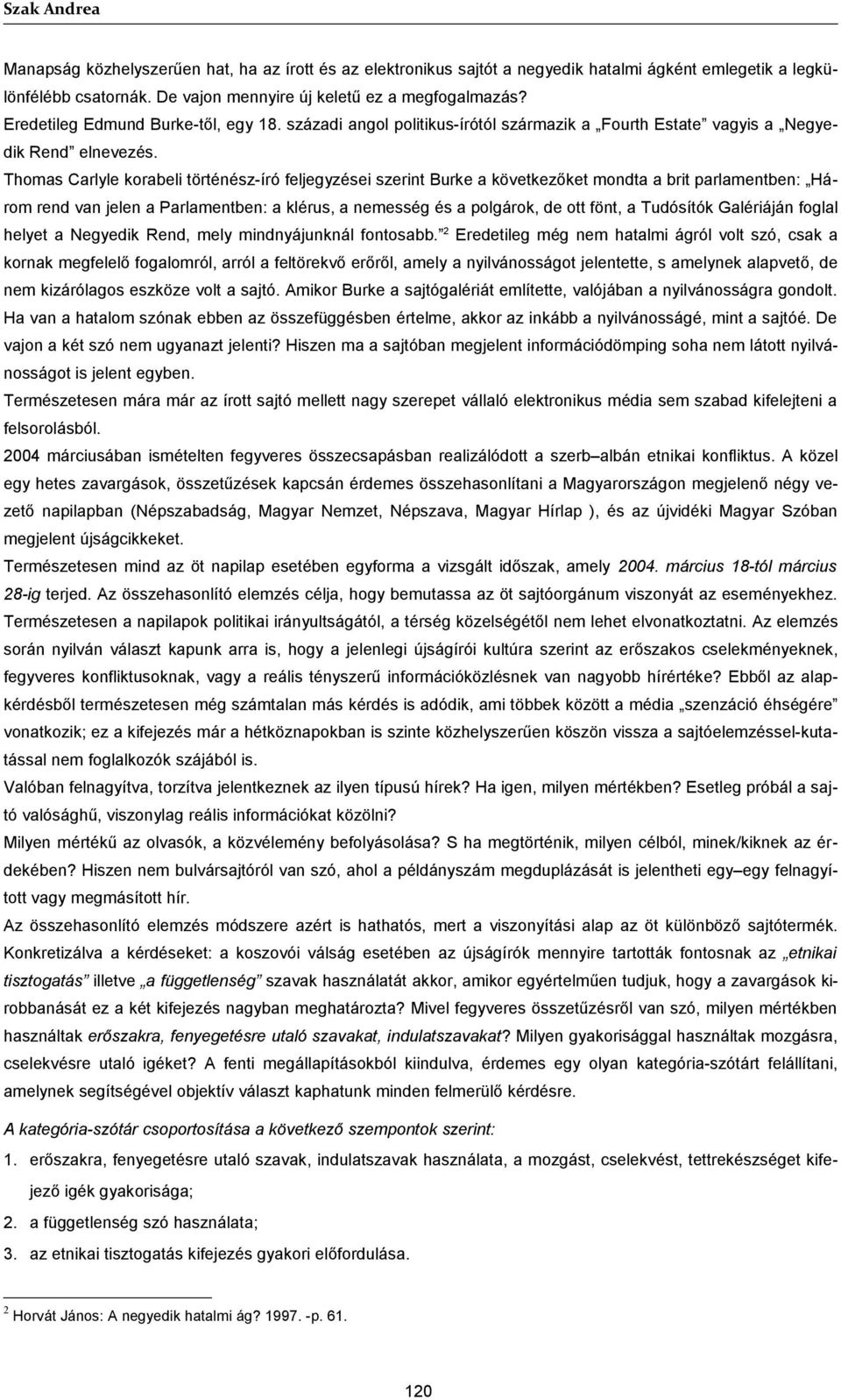 Thomas Carlyle korabeli történész-író feljegyzései szerint Burke a következőket mondta a brit parlamentben: Három rend van jelen a Parlamentben: a klérus, a nemesség és a polgárok, de ott fönt, a