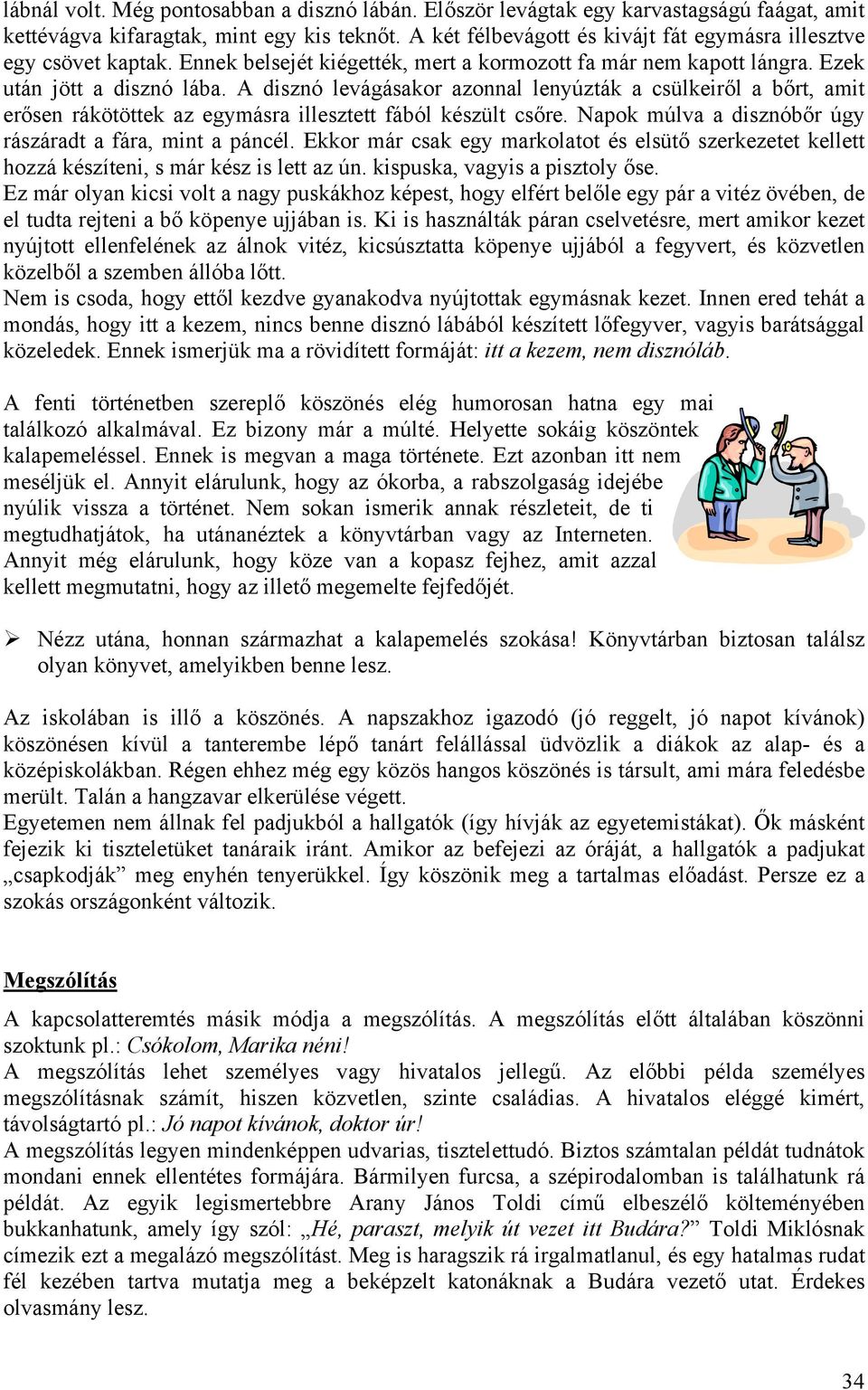 A disznó levágásakor azonnal lenyúzták a csülkeiről a bőrt, amit erősen rákötöttek az egymásra illesztett fából készült csőre. Napok múlva a disznóbőr úgy rászáradt a fára, mint a páncél.