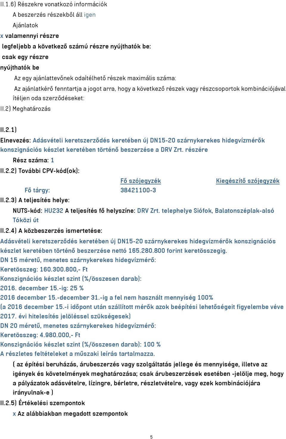 2.1) Elnevezés: Adásvételi keretszerződés keretében új DN15-20 szárnykerekes hidegvízmérők konszignációs készlet keretében történő beszerzése a DRV Zrt. részére Rész száma: 1 II.2.2) További CPV-kód(ok): Fő szójegyzék Kiegészítő szójegyzék Fő tárgy: 38421100-3 II.