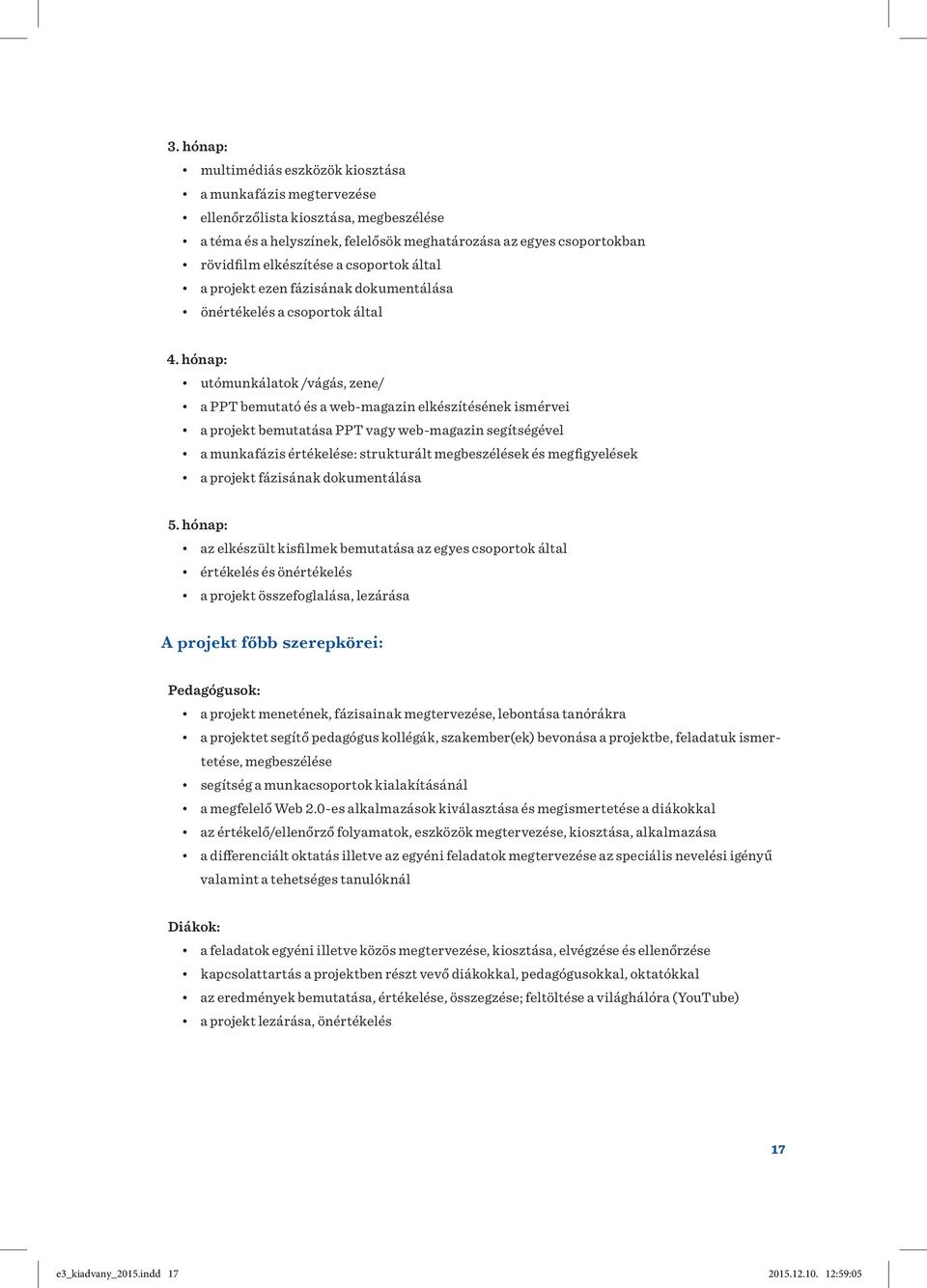 hónap: utómunkálatok /vágás, zene/ a PPT bemutató és a web-magazin elkészítésének ismérvei a projekt bemutatása PPT vagy web-magazin segítségével a munkafázis értékelése: strukturált megbeszélések és