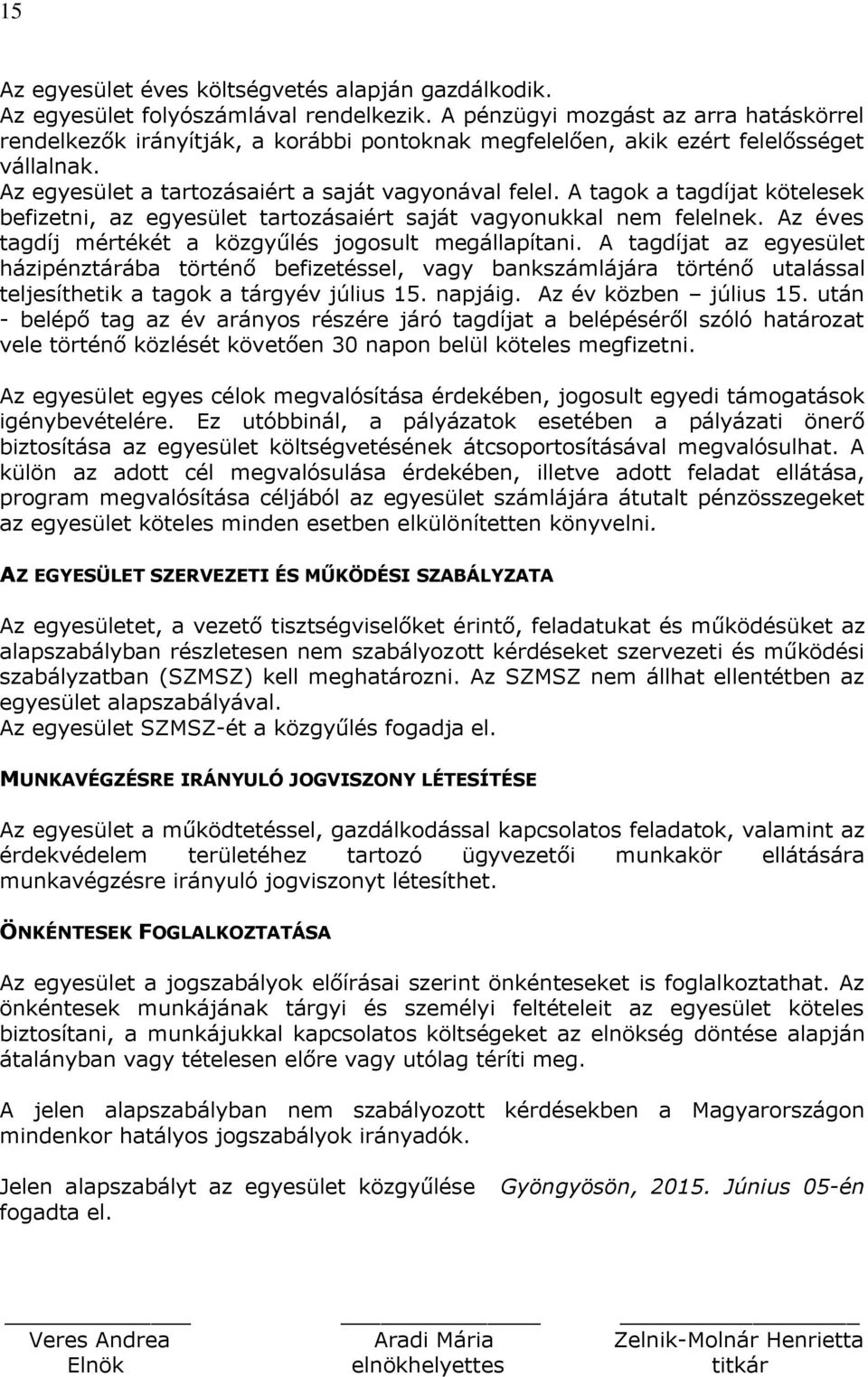 A tagok a tagdíjat kötelesek befizetni, az egyesület tartozásaiért saját vagyonukkal nem felelnek. Az éves tagdíj mértékét a közgyűlés jogosult megállapítani.