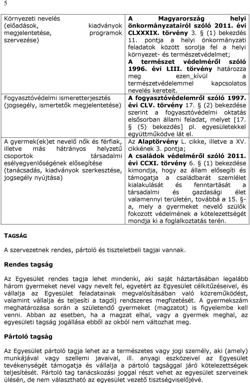 évi CLXXXIX. törvény 3. (1) bekezdés 11. pontja a helyi önkormányzati feladatok között sorolja fel a helyi környezet- és természetvédelmet; A természet védelméről szóló 1996. évi LIII.