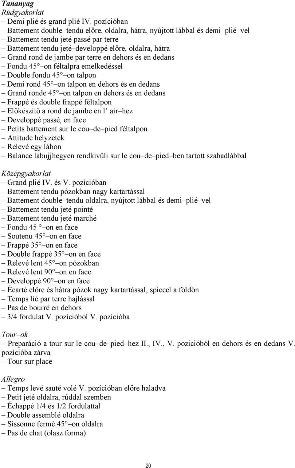 par terre en dehors és en dedans Fondu 45 on féltalpra emelkedéssel Double fondu 45 on talpon Demi rond 45 on talpon en dehors és en dedans Grand ronde 45 on talpon en dehors és en dedans Frappé és