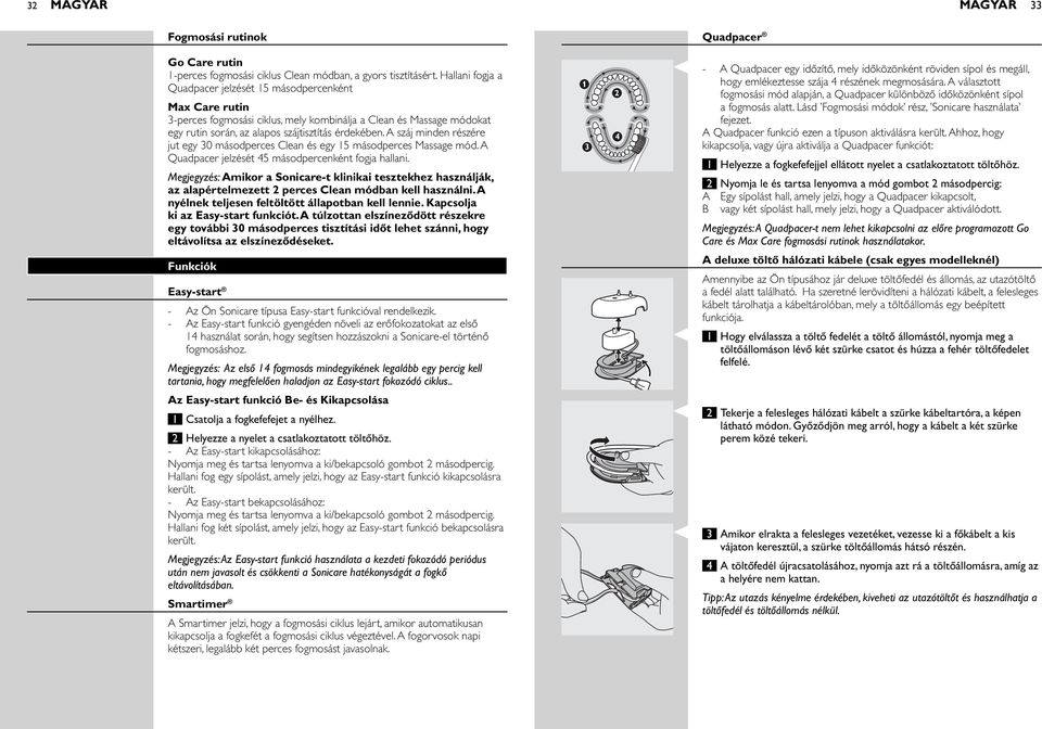 A száj minden részére jut egy 30 másodperces Clean és egy 15 másodperces Massage mód. A Quadpacer jelzését 45 másodpercenként fogja hallani.