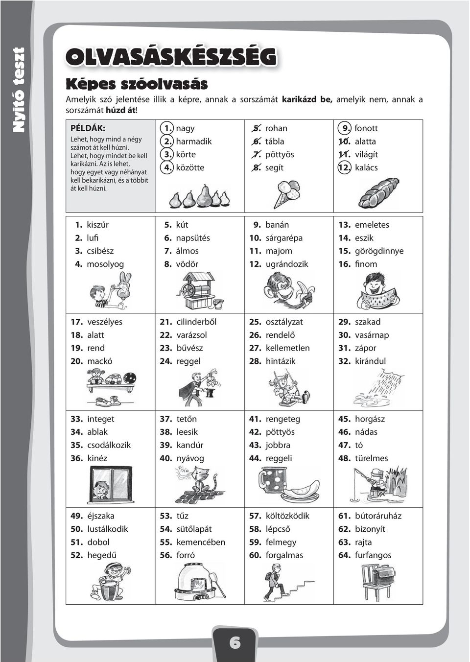 körte 4. közötte 5. rohan 6. tábla 7. pöttyös 8. segít 9. fonott 10. alatta 11. világít 12. kalács 1. kiszúr 2. lufi 3. csibész 4. mosolyog 5. kút 6. napsütés 7. álmos 8. vödör 9. banán 10.