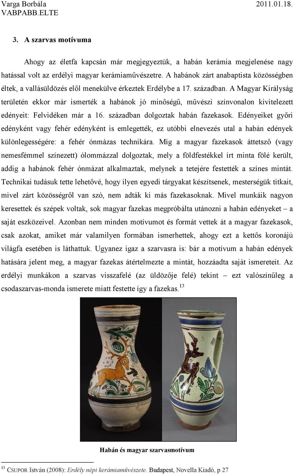 A Magyar Királyság területén ekkor már ismerték a habánok jó minőségű, művészi színvonalon kivitelezett edényeit: Felvidéken már a 16. században dolgoztak habán fazekasok.
