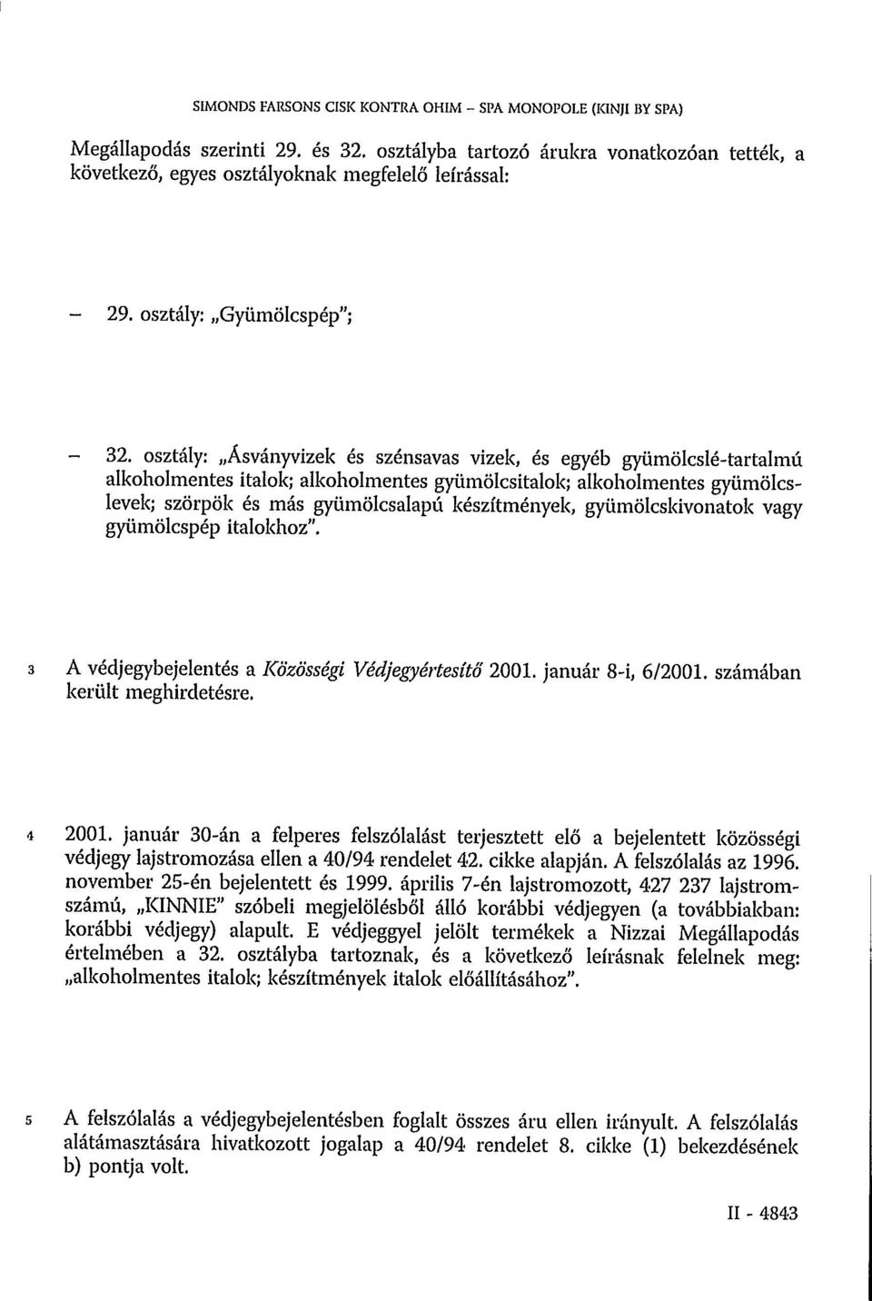 osztály: Ásványvizek és szénsavas vizek, és egyéb gyümölcslé-tartalmú alkoholmentes italok; alkoholmentes gyümölcsitalok; alkoholmentes gyümölcslevek; szörpök és más gyümölcsalapú készítmények,