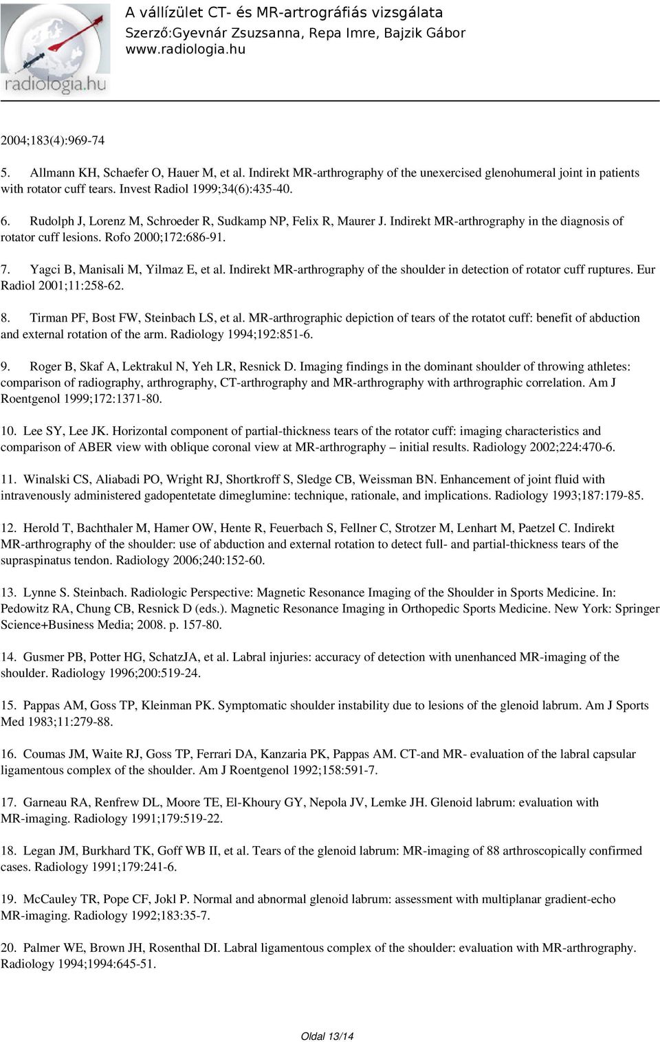 Indirekt MR-arthrography of the shoulder in detection of rotator cuff ruptures. Eur Radiol 2001;11:258-62. 8. Tirman PF, Bost FW, Steinbach LS, et al.