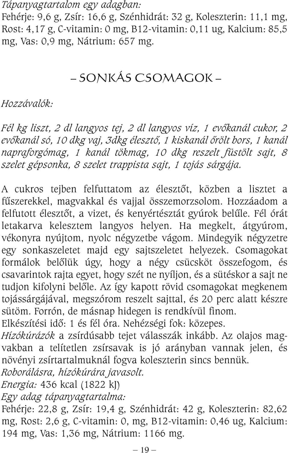 reszelt füstölt sajt, 8 szelet gépsonka, 8 szelet trappista sajt, 1 tojás sárgája. A cukros tejben felfuttatom az élesztõt, közben a lisztet a fûszerekkel, magvakkal és vajjal összemorzsolom.