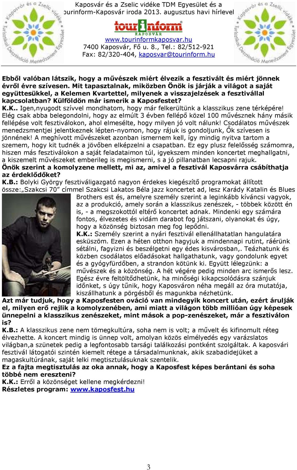 Elég csak abba belegondolni, hogy az elmúlt 3 évben fellépő közel 100 művésznek hány másik fellépése volt fesztiválokon, ahol elmesélte, hogy milyen jó volt nálunk!