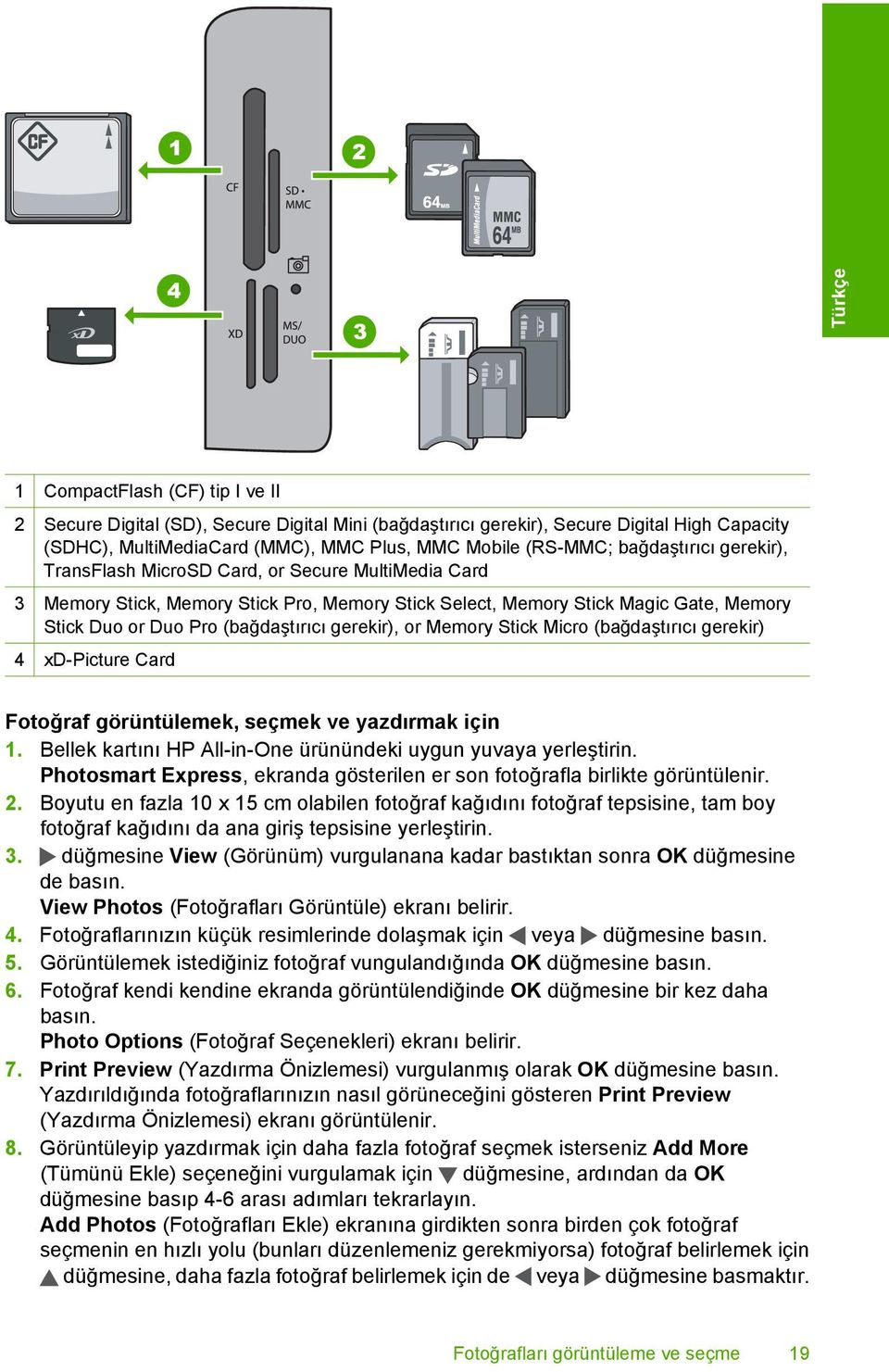 gerekir), or Memory Stick Micro (bağdaştırıcı gerekir) 4 xd-picture Card Fotoğraf görüntülemek, seçmek ve yazdırmak için 1. Bellek kartını HP All-in-One ürünündeki uygun yuvaya yerleştirin.