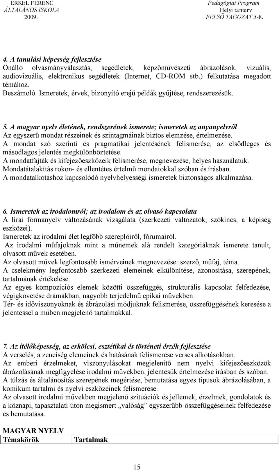 A magyar nyelv életének, rendszerének ismerete; ismeretek az anyanyelvről Az egyszerű mondat részeinek és szintagmáinak biztos elemzése, értelmezése.