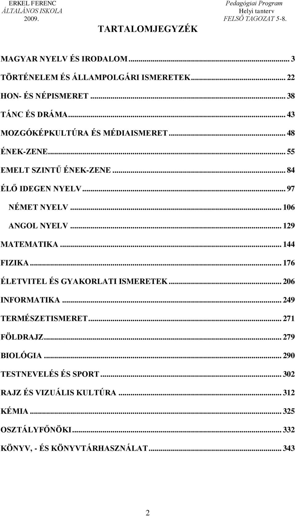 .. 106 ANGOL NYELV... 129 MATEMATIKA... 144 FIZIKA... 176 ÉLETVITEL ÉS GYAKORLATI ISMERETEK... 206 INFORMATIKA... 249 TERMÉSZETISMERET.