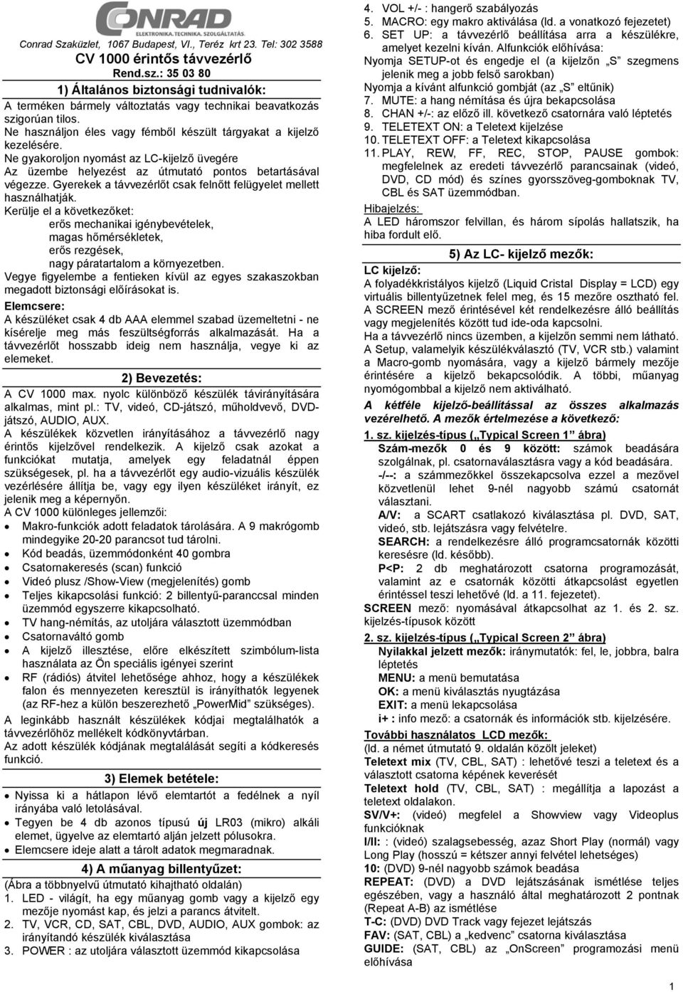 Ne gyakoroljon nyomást az LC-kijelző üvegére Az üzembe helyezést az útmutató pontos betartásával végezze. Gyerekek a távvezérlőt csak felnőtt felügyelet mellett használhatják.