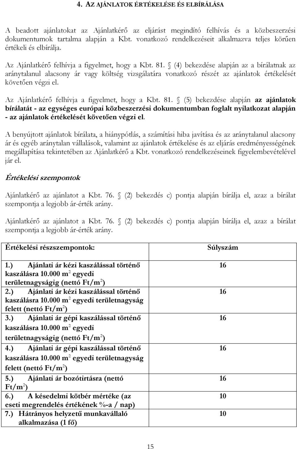 (4) bekezdése alapján az a bírálatnak az aránytalanul alacsony ár vagy költség vizsgálatára vonatkozó részét az ajánlatok értékelését követően végzi el.