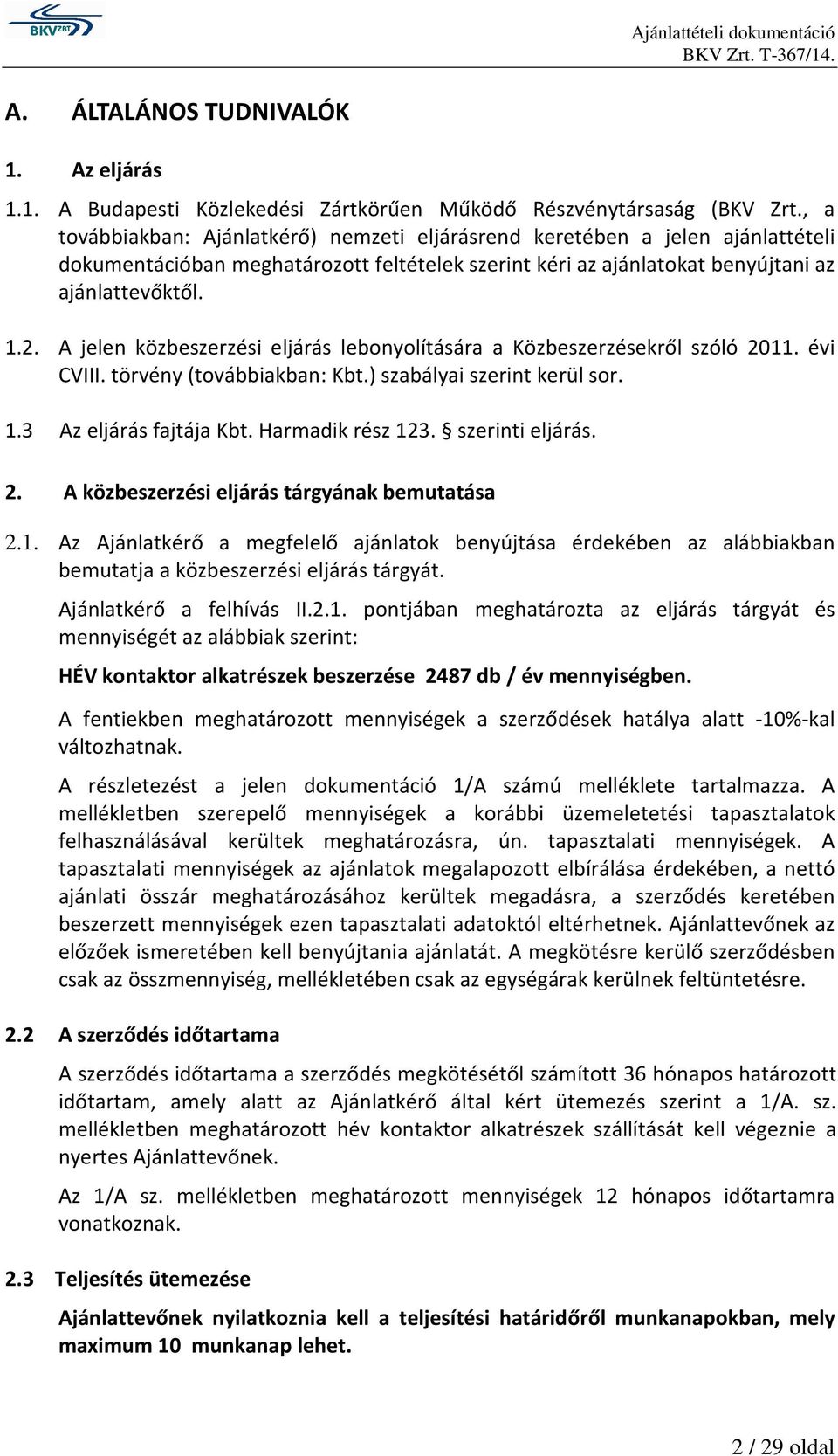 A jelen közbeszerzési eljárás lebonyolítására a Közbeszerzésekről szóló 2011. évi CVIII. törvény (továbbiakban: Kbt.) szabályai szerint kerül sor. 1.3 Az eljárás fajtája Kbt. Harmadik rész 123.