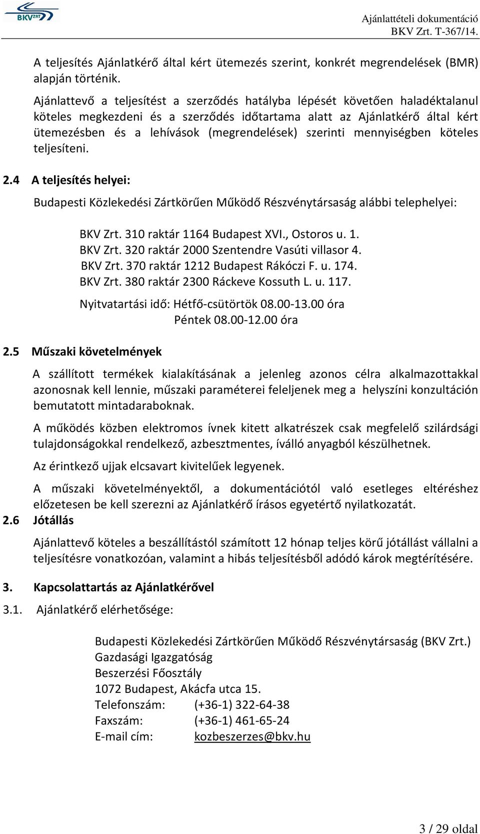 szerinti mennyiségben köteles teljesíteni. 2.4 A teljesítés helyei: Budapesti Közlekedési Zártkörűen Működő Részvénytársaság alábbi telephelyei: BKV Zrt. 310 raktár 1164 Budapest XVI., Ostoros u. 1. BKV Zrt. 320 raktár 2000 Szentendre Vasúti villasor 4.