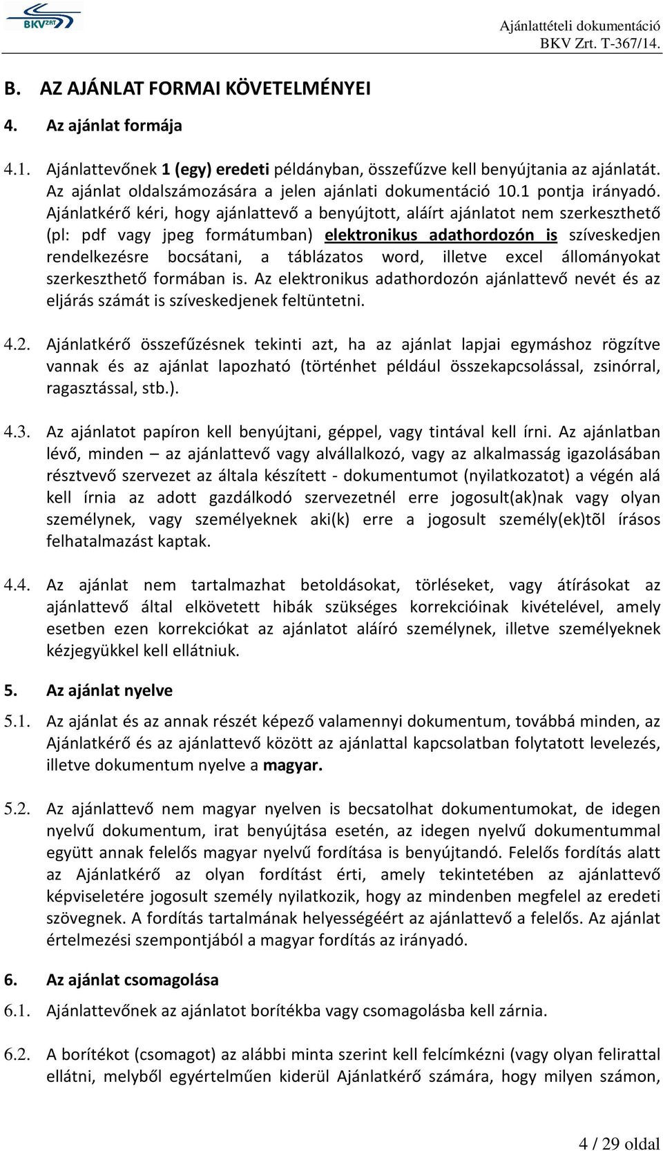 Ajánlatkérő kéri, hogy ajánlattevő a benyújtott, aláírt ajánlatot nem szerkeszthető (pl: pdf vagy jpeg formátumban) elektronikus adathordozón is szíveskedjen rendelkezésre bocsátani, a táblázatos