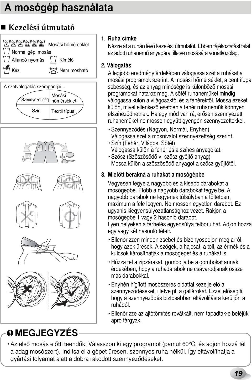 Ebben tájékoztatást talál az adott ruhanemı anyagára, illetve mosására vonatkozólag. 2. Válogatás A legjobb eredmény érdekében válogassa szét a ruhákat a mosási programok szerint.