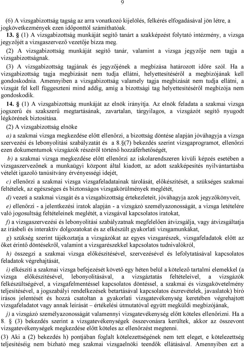 (2) A vizsgabizottság munkáját segítő tanár, valamint a vizsga jegyzője nem tagja a vizsgabizottságnak. (3) A vizsgabizottság tagjának és jegyzőjének a megbízása határozott időre szól.