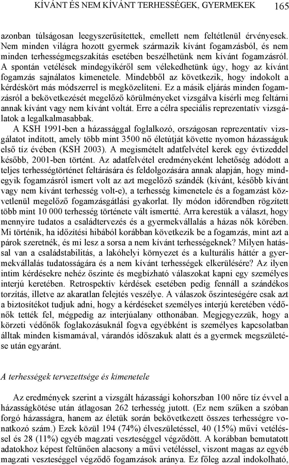 A spontán vetélések mindegyikéről sem vélekedhetünk úgy, hogy az kívánt fogamzás sajnálatos kimenetele. Mindebből az következik, hogy indokolt a kérdéskört más módszerrel is megközelíteni.