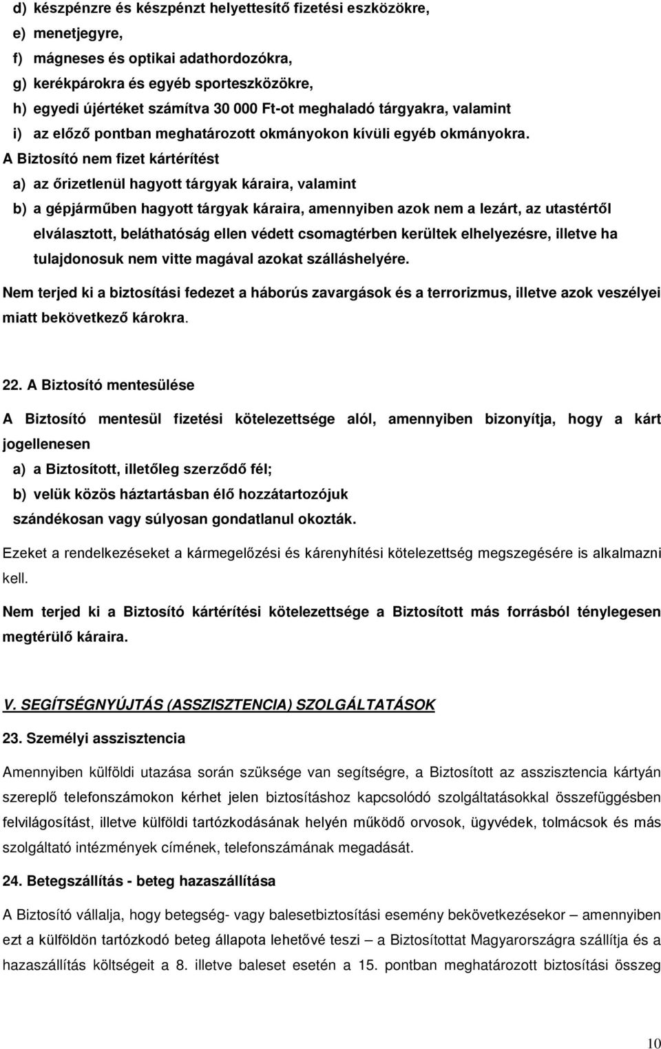 A Biztosító nem fizet kártérítést a) az őrizetlenül hagyott tárgyak káraira, valamint b) a gépjárműben hagyott tárgyak káraira, amennyiben azok nem a lezárt, az utastértől elválasztott, beláthatóság