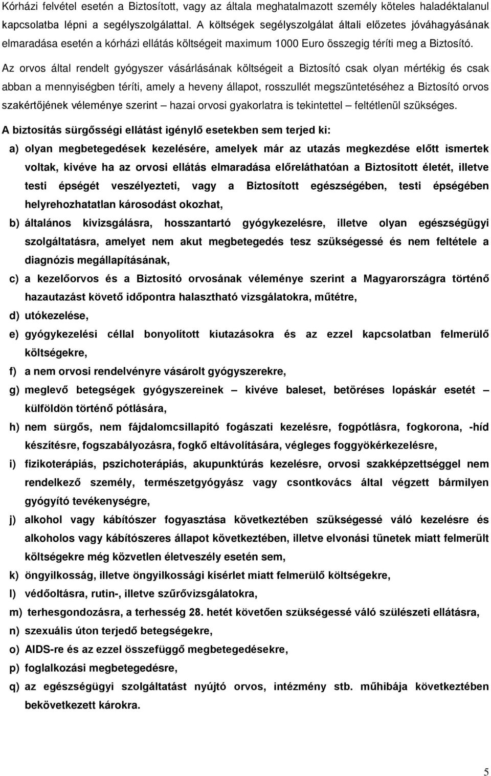 Az orvos által rendelt gyógyszer vásárlásának költségeit a Biztosító csak olyan mértékig és csak abban a mennyiségben téríti, amely a heveny állapot, rosszullét megszüntetéséhez a Biztosító orvos