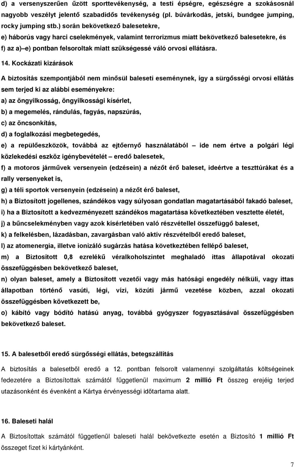 Kockázati kizárások A biztosítás szempontjából nem minősül baleseti eseménynek, így a sürgősségi orvosi ellátás sem terjed ki az alábbi eseményekre: a) az öngyilkosság, öngyilkossági kísérlet, b) a