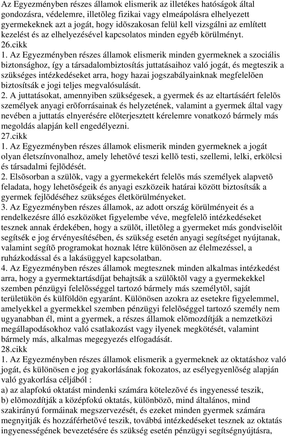 Az Egyezményben részes államok elismerik minden gyermeknek a szociális biztonsághoz, így a társadalombiztosítás juttatásaihoz való jogát, és megteszik a szükséges intézkedéseket arra, hogy hazai