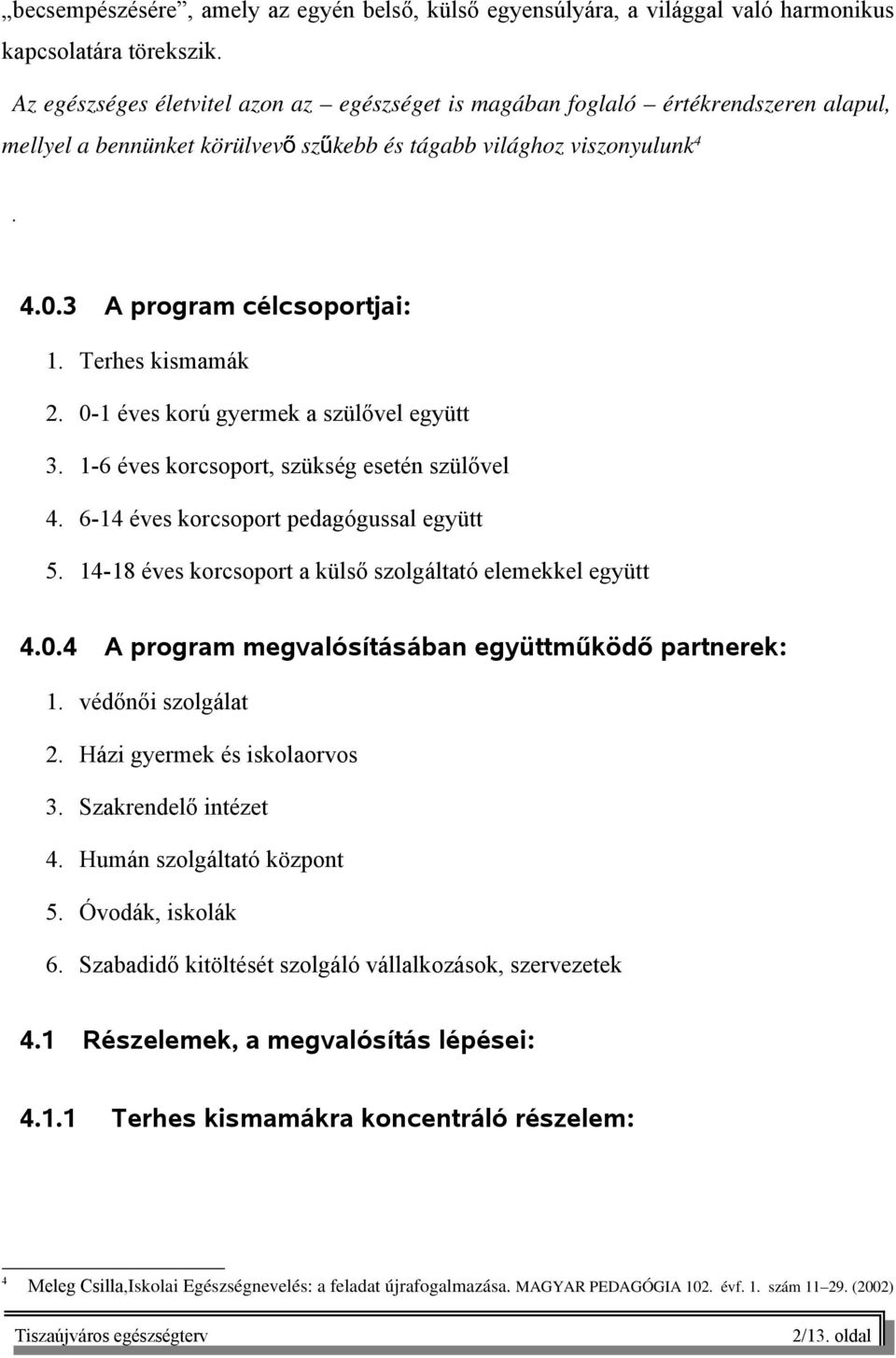 Terhes kismamák 2. 0-1 éves korú gyermek a szülővel együtt 3. 1-6 éves korcsoport, szükség esetén szülővel 4. 6-14 éves korcsoport pedagógussal együtt 5.