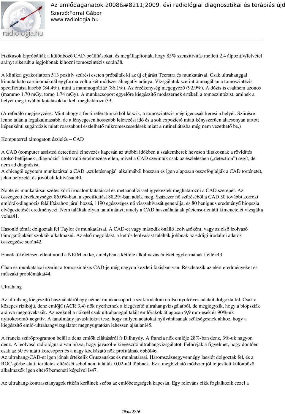 Vizsgálatuk szerint önmagában a tomoszintézis specificitása kisebb (84,4%), mint a mammográfiáé (86,1%). Az érzékenység megegyező (92,9%). A dózis is csaknem azonos (mammo 1,70 mgy, tomo 1,74 mgy).