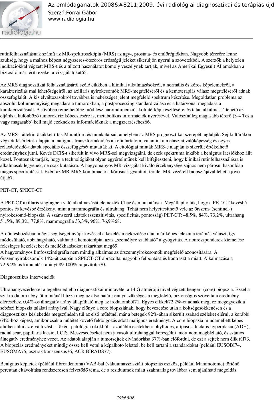 A szerzők a helytelen indikációkkal végzett MRS-t és a túlzott használatot komoly veszélynek tartják, mivel az Amerikai Egyesült Államokban a biztosító már téríti ezeket a vizsgálatokat65.