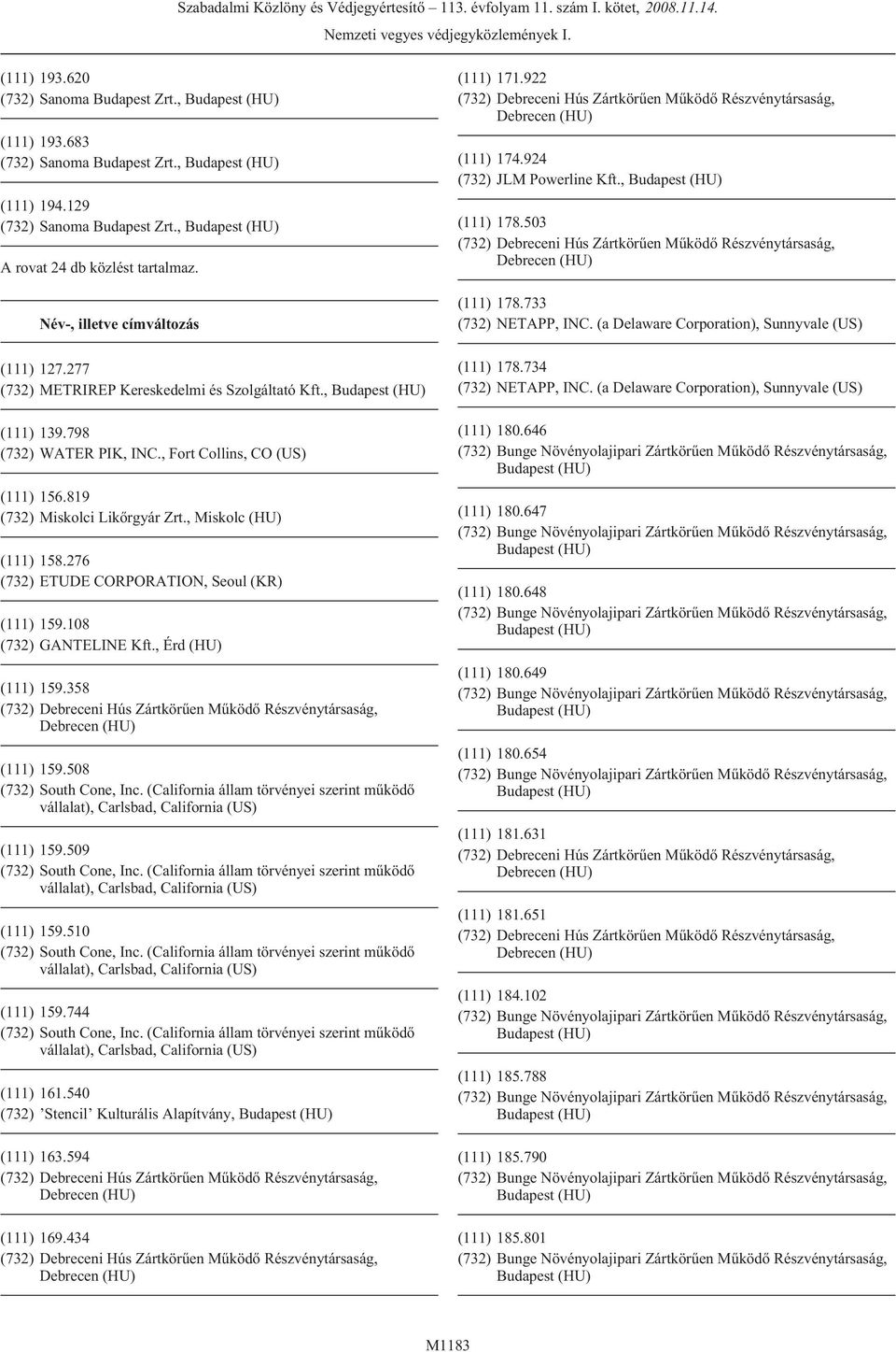 276 (732) ETUDE CORPORATION, Seoul (KR) (111) 159.108 (732) GANTELINE Kft., Érd (HU) (111) 159.358 (111) 159.508 (111) 159.509 (111) 159.510 (111) 159.
