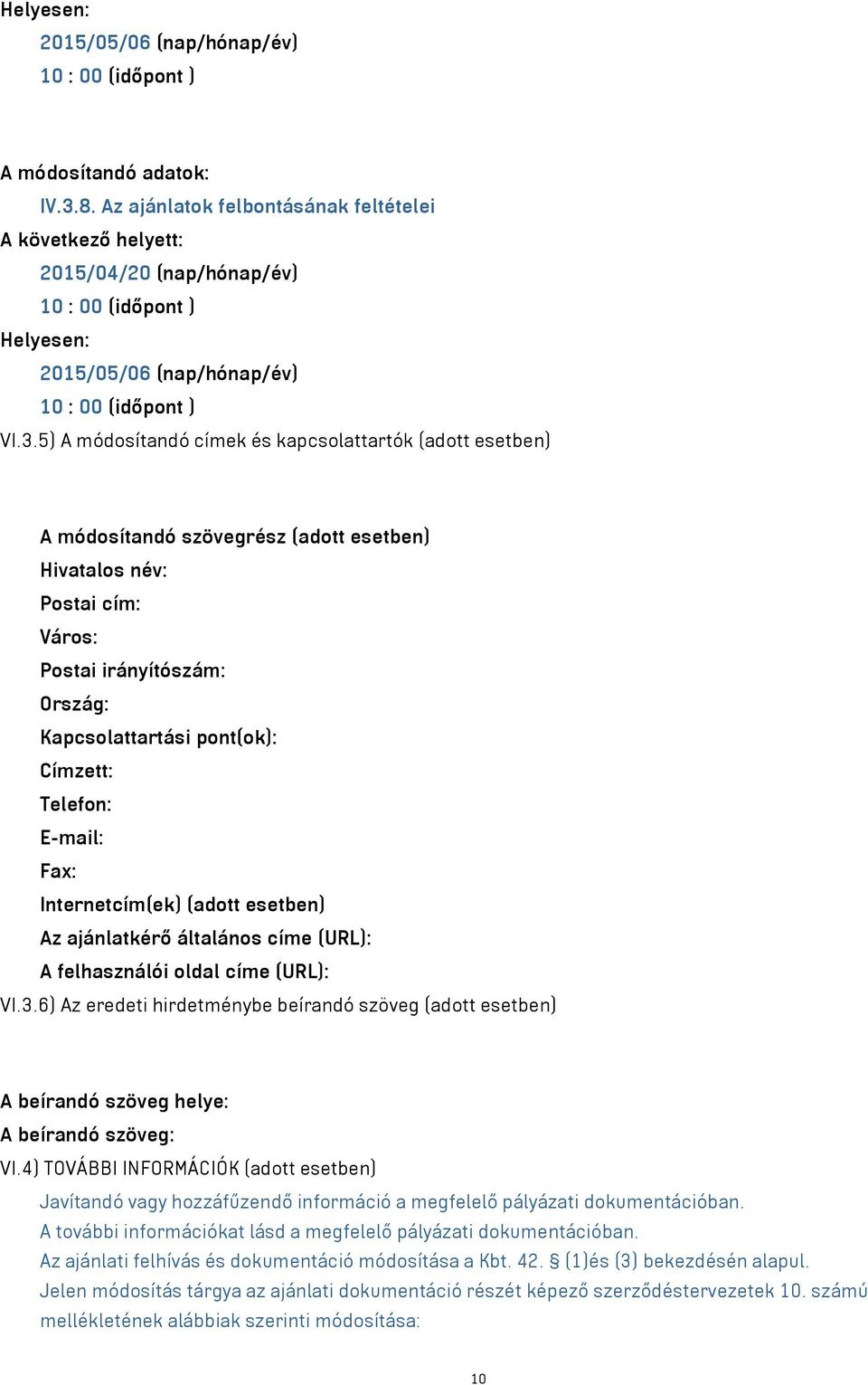 5) A módosítandó címek és kapcsolattartók (adott esetben) A módosítandó szövegrész (adott esetben) Hivatalos név: Postai cím: Város: Postai irányítószám: Ország: Kapcsolattartási pont(ok): Címzett: