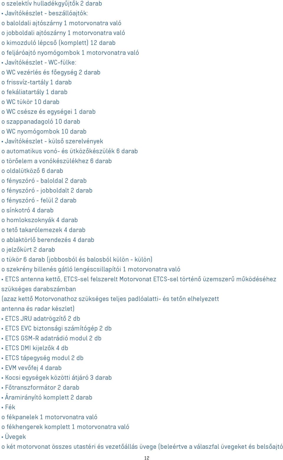 1 darab o szappanadagoló 10 darab o WC nyomógombok 10 darab Javítókészlet - külső szerelvények o automatikus vonó- és ütközőkészülék 6 darab o törőelem a vonókészülékhez 6 darab o oldalütköző 6 darab