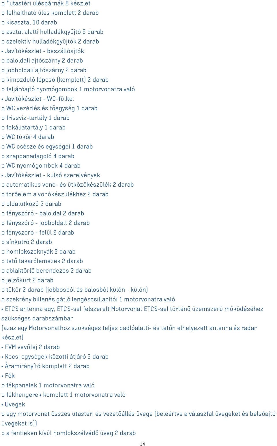 darab o frissvíz-tartály 1 darab o fekáliatartály 1 darab o WC tükör 4 darab o WC csésze és egységei 1 darab o szappanadagoló 4 darab o WC nyomógombok 4 darab Javítókészlet - külső szerelvények o