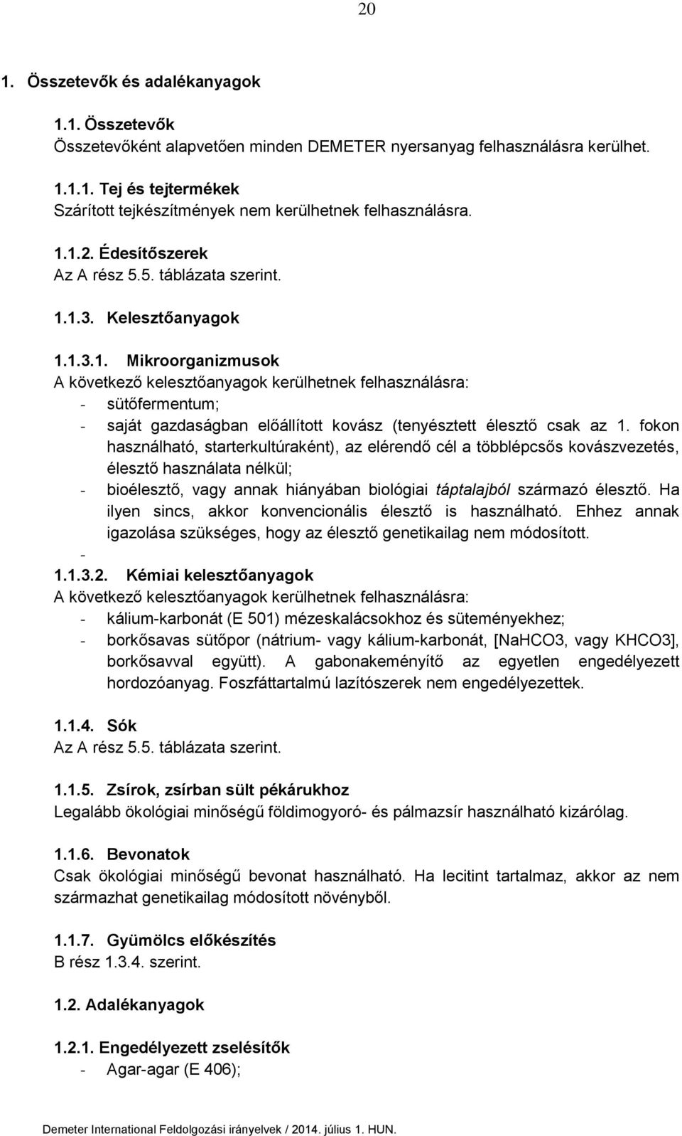 fokon használható, starterkultúraként), az elérendő cél a többlépcsős kovászvezetés, élesztő használata nélkül; - bioélesztő, vagy annak hiányában biológiai táptalajból származó élesztő.