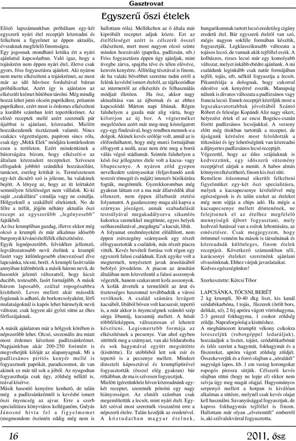 Bár egyszerû ételrõl van szó, felkelteni a figyelmet az éppen aktuális, ételféleséget azért is célszerû õsszel mégis nagyon sokféle formában készítik, évszaknak megfelelõ finomságra.
