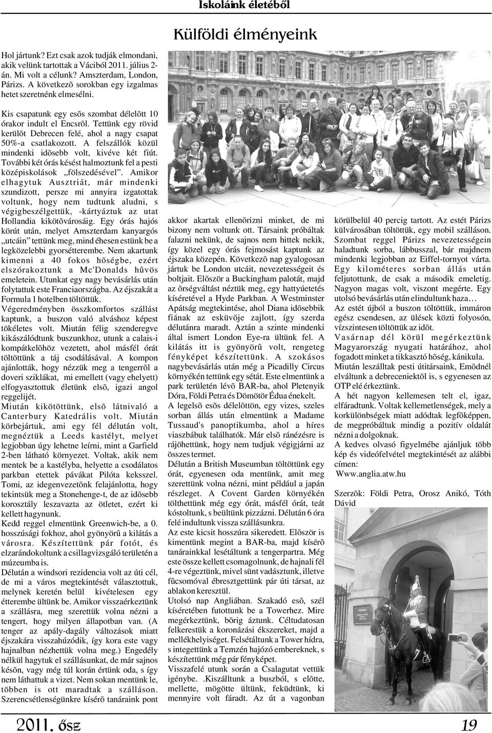 Tettünk egy rövid kerülõt Debrecen felé, ahol a nagy csapat 50%-a csatlakozott. A felszállók közül mindenki idõsebb volt, kivéve két fiút.