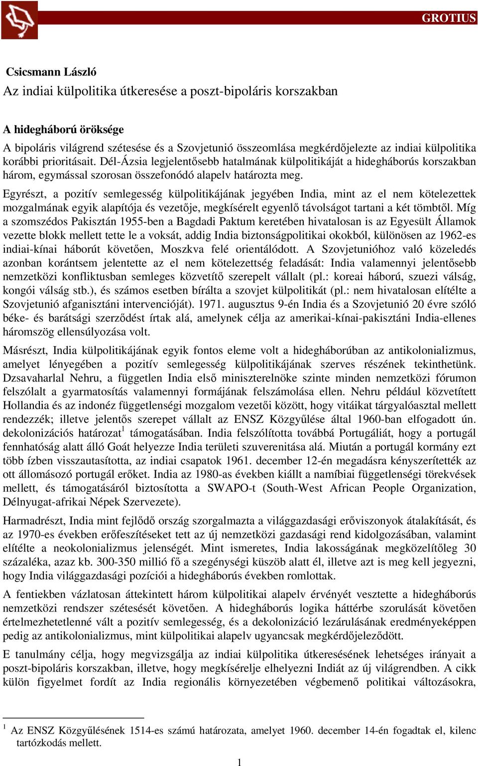 Egyrészt, a pozitív semlegesség külpolitikájának jegyében India, mint az el nem kötelezettek mozgalmának egyik alapítója és vezetője, megkísérelt egyenlő távolságot tartani a két tömbtől.